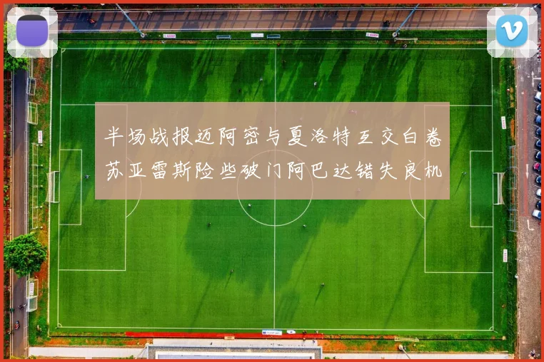 半场战报迈阿密与夏洛特互交白卷苏亚雷斯险些破门阿巴达错失良机