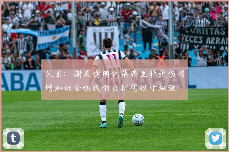 父亲：谢泼德明白范弗里特受伤将增加机会但我们分析得过于细致