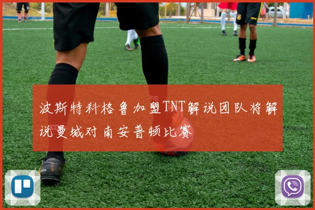 波斯特科格鲁加盟TNT解说团队将解说曼城对南安普顿比赛