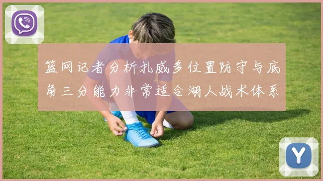 篮网记者分析扎威多位置防守与底角三分能力非常适合湖人战术体系