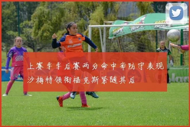 上赛季季后赛两分命中率防守表现沙梅特领衔福克斯紧随其后