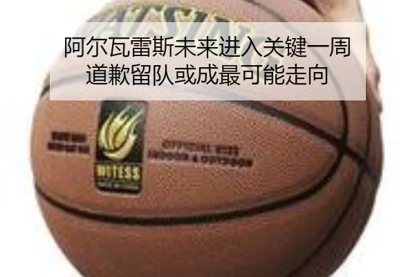 阿尔瓦雷斯未来进入关键一周 道歉留队或成最可能走向